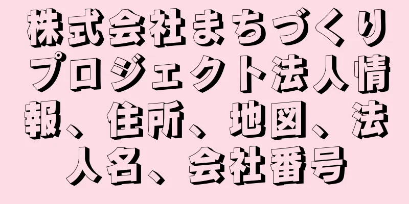 株式会社まちづくりプロジェクト法人情報、住所、地図、法人名、会社番号