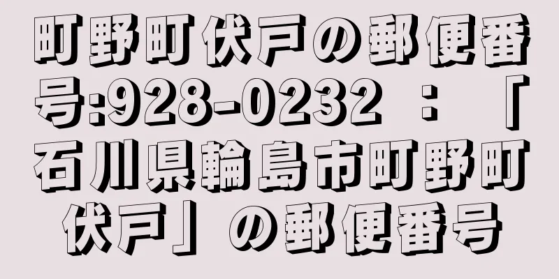 町野町伏戸の郵便番号:928-0232 ： 「石川県輪島市町野町伏戸」の郵便番号