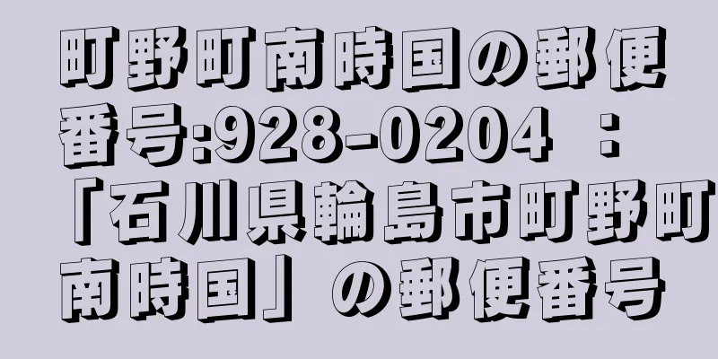 町野町南時国の郵便番号:928-0204 ： 「石川県輪島市町野町南時国」の郵便番号