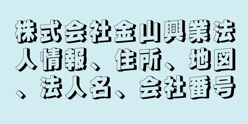 株式会社金山興業法人情報、住所、地図、法人名、会社番号