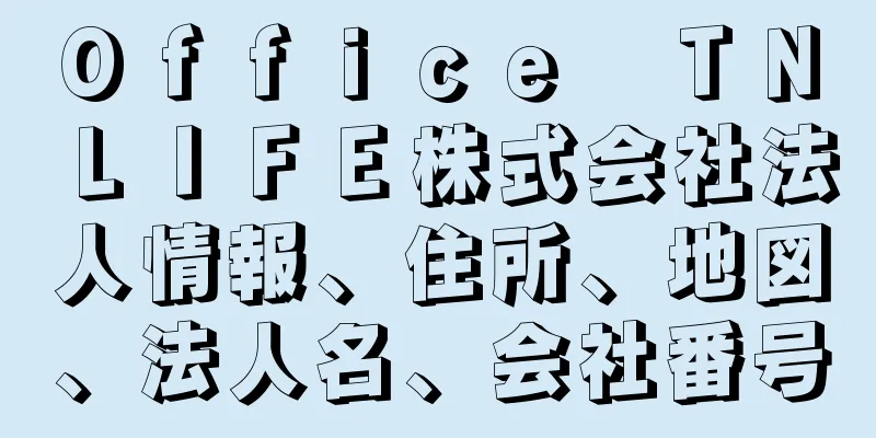 Ｏｆｆｉｃｅ　ＴＮ　ＬＩＦＥ株式会社法人情報、住所、地図、法人名、会社番号