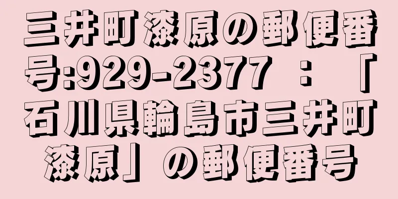 三井町漆原の郵便番号:929-2377 ： 「石川県輪島市三井町漆原」の郵便番号