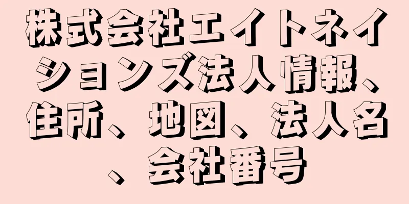 株式会社エイトネイションズ法人情報、住所、地図、法人名、会社番号