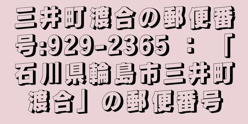 三井町渡合の郵便番号:929-2365 ： 「石川県輪島市三井町渡合」の郵便番号