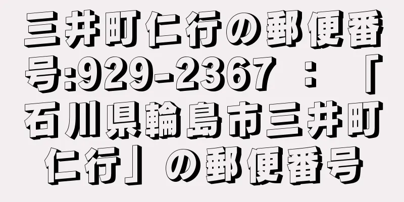 三井町仁行の郵便番号:929-2367 ： 「石川県輪島市三井町仁行」の郵便番号