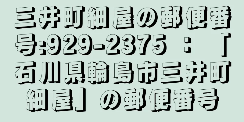 三井町細屋の郵便番号:929-2375 ： 「石川県輪島市三井町細屋」の郵便番号