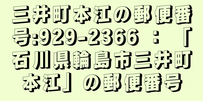 三井町本江の郵便番号:929-2366 ： 「石川県輪島市三井町本江」の郵便番号