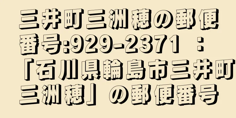 三井町三洲穂の郵便番号:929-2371 ： 「石川県輪島市三井町三洲穂」の郵便番号