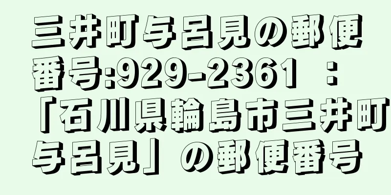 三井町与呂見の郵便番号:929-2361 ： 「石川県輪島市三井町与呂見」の郵便番号