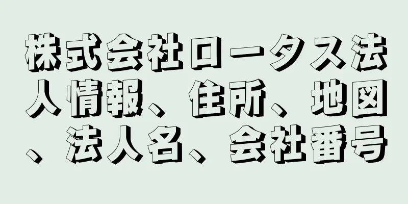 株式会社ロータス法人情報、住所、地図、法人名、会社番号