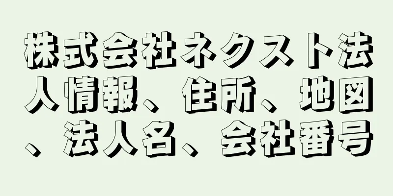 株式会社ネクスト法人情報、住所、地図、法人名、会社番号