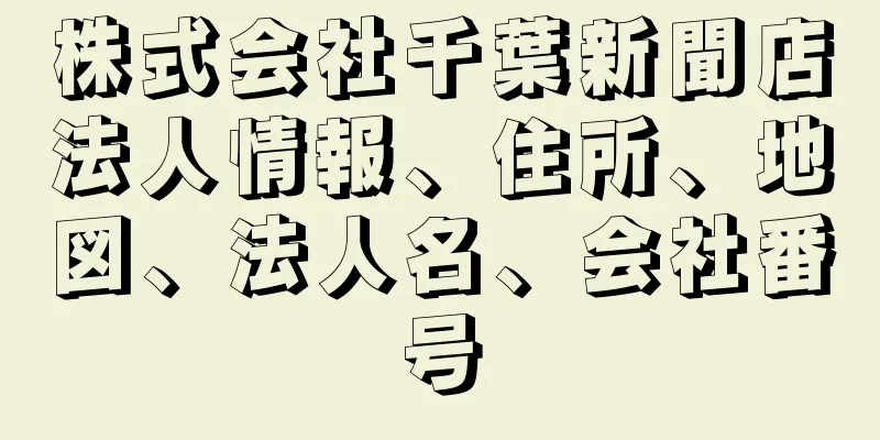 株式会社千葉新聞店法人情報、住所、地図、法人名、会社番号