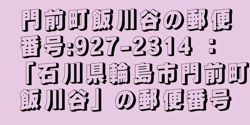 門前町飯川谷の郵便番号:927-2314 ： 「石川県輪島市門前町飯川谷」の郵便番号