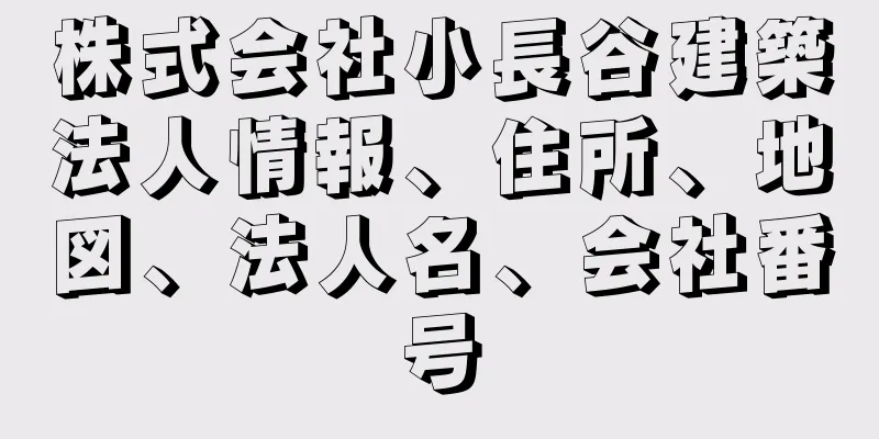 株式会社小長谷建築法人情報、住所、地図、法人名、会社番号