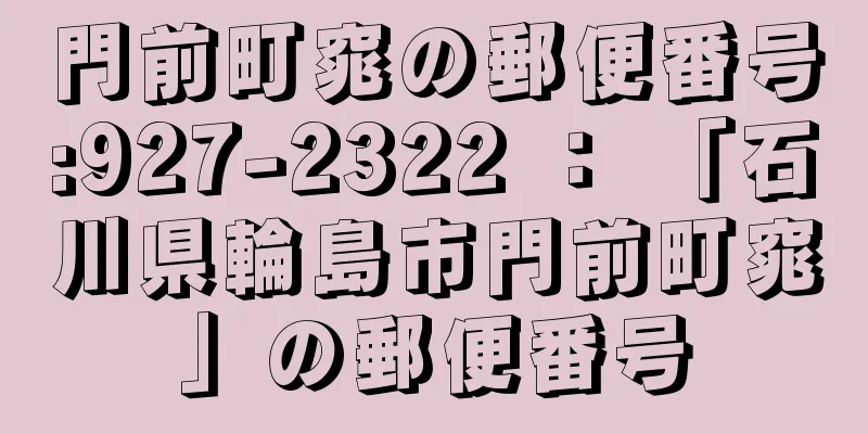 門前町窕の郵便番号:927-2322 ： 「石川県輪島市門前町窕」の郵便番号