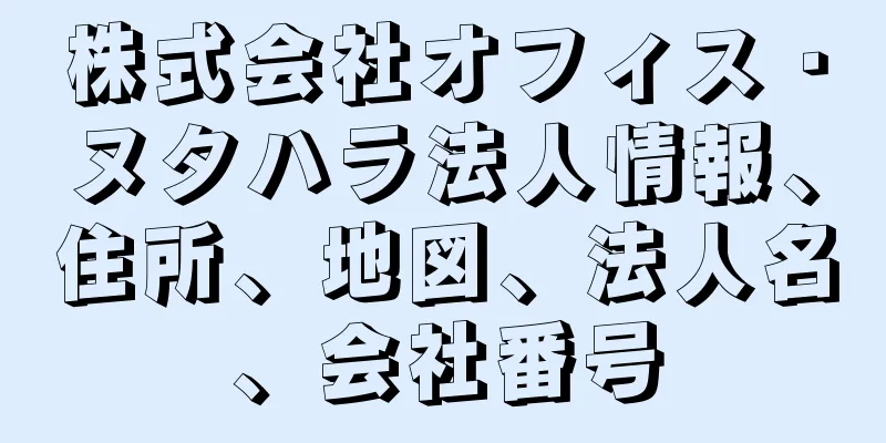 株式会社オフィス・ヌタハラ法人情報、住所、地図、法人名、会社番号