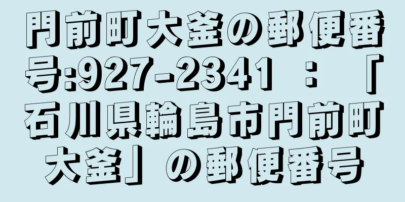 門前町大釜の郵便番号:927-2341 ： 「石川県輪島市門前町大釜」の郵便番号