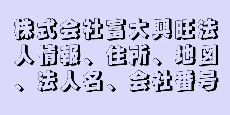 株式会社富大興旺法人情報、住所、地図、法人名、会社番号