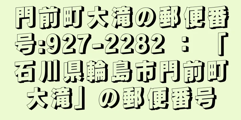 門前町大滝の郵便番号:927-2282 ： 「石川県輪島市門前町大滝」の郵便番号