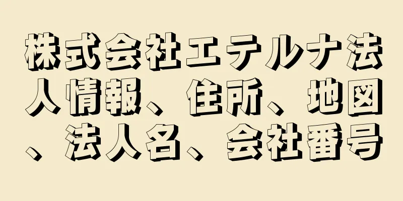 株式会社エテルナ法人情報、住所、地図、法人名、会社番号