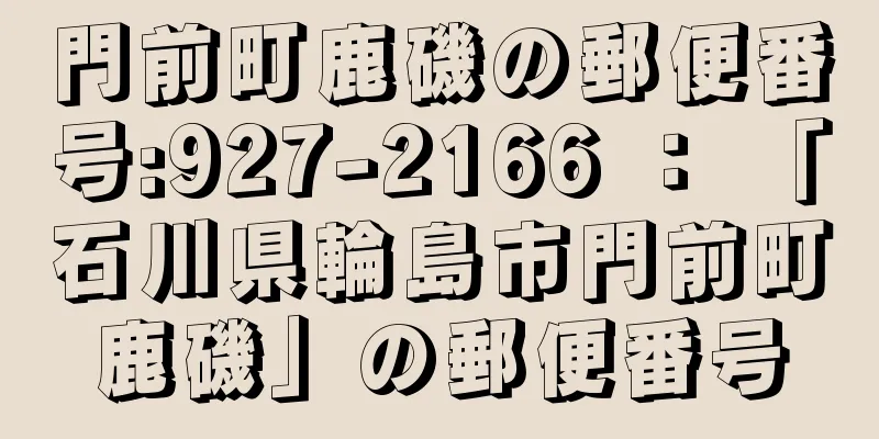 門前町鹿磯の郵便番号:927-2166 ： 「石川県輪島市門前町鹿磯」の郵便番号