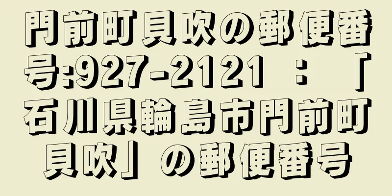 門前町貝吹の郵便番号:927-2121 ： 「石川県輪島市門前町貝吹」の郵便番号