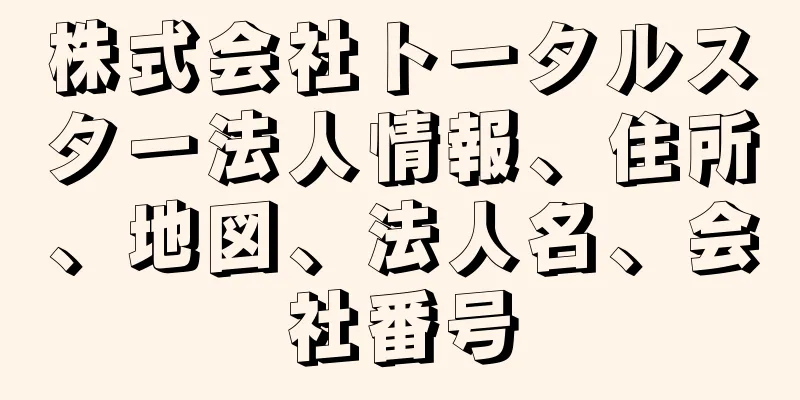 株式会社トータルスター法人情報、住所、地図、法人名、会社番号