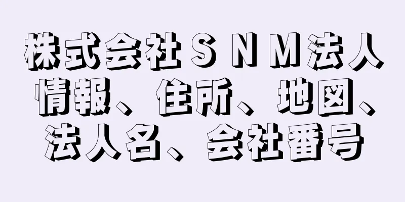 株式会社ＳＮＭ法人情報、住所、地図、法人名、会社番号