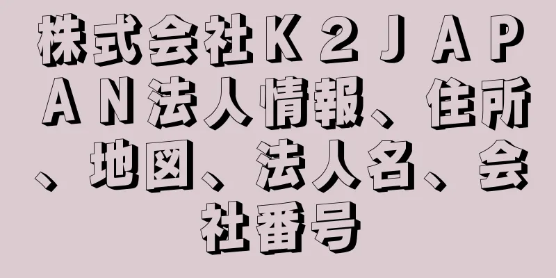 株式会社Ｋ２ＪＡＰＡＮ法人情報、住所、地図、法人名、会社番号