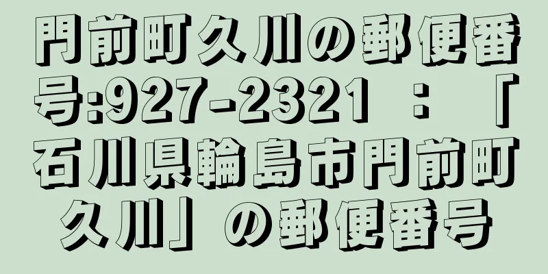 門前町久川の郵便番号:927-2321 ： 「石川県輪島市門前町久川」の郵便番号