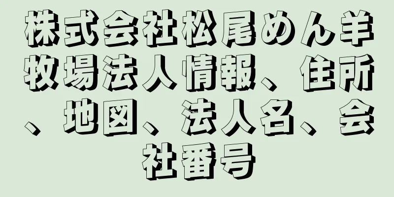 株式会社松尾めん羊牧場法人情報、住所、地図、法人名、会社番号