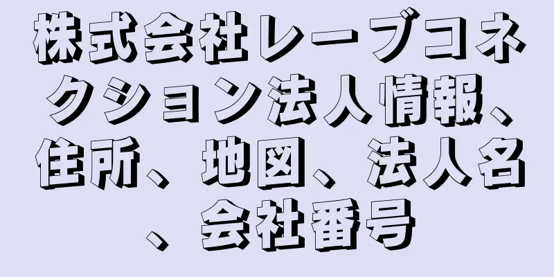 株式会社レーブコネクション法人情報、住所、地図、法人名、会社番号