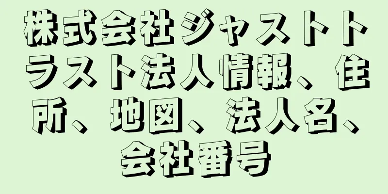 株式会社ジャストトラスト法人情報、住所、地図、法人名、会社番号