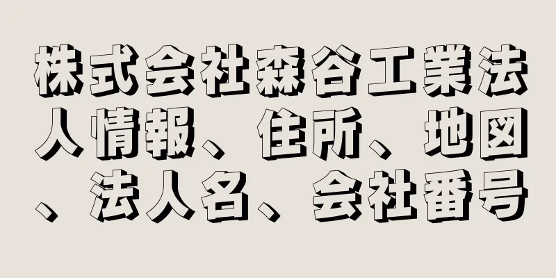 株式会社森谷工業法人情報、住所、地図、法人名、会社番号