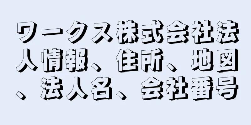 ワークス株式会社法人情報、住所、地図、法人名、会社番号