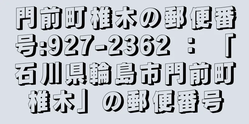 門前町椎木の郵便番号:927-2362 ： 「石川県輪島市門前町椎木」の郵便番号