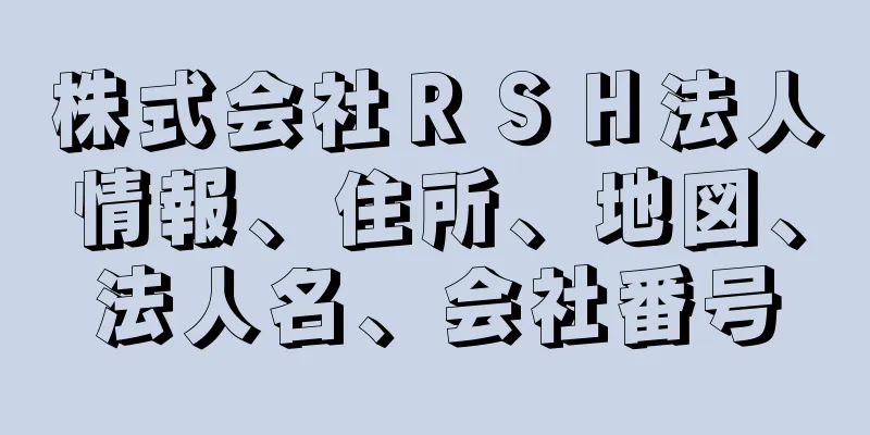 株式会社ＲＳＨ法人情報、住所、地図、法人名、会社番号