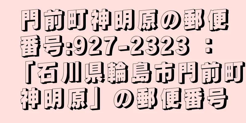 門前町神明原の郵便番号:927-2323 ： 「石川県輪島市門前町神明原」の郵便番号