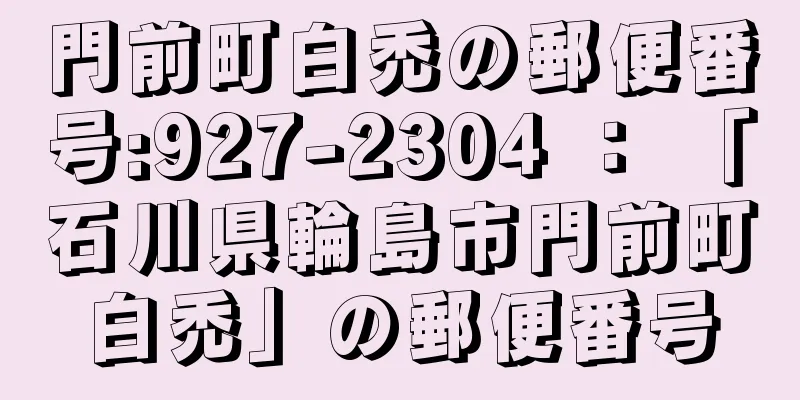 門前町白禿の郵便番号:927-2304 ： 「石川県輪島市門前町白禿」の郵便番号