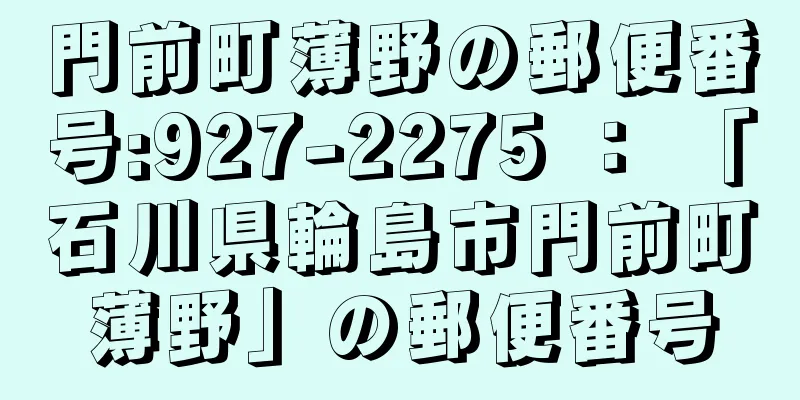 門前町薄野の郵便番号:927-2275 ： 「石川県輪島市門前町薄野」の郵便番号