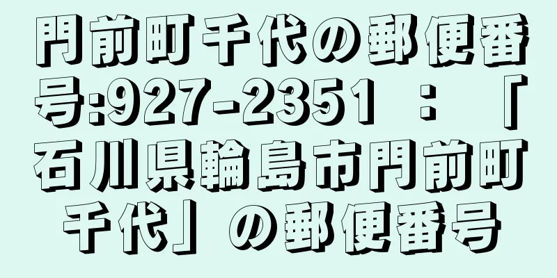 門前町千代の郵便番号:927-2351 ： 「石川県輪島市門前町千代」の郵便番号