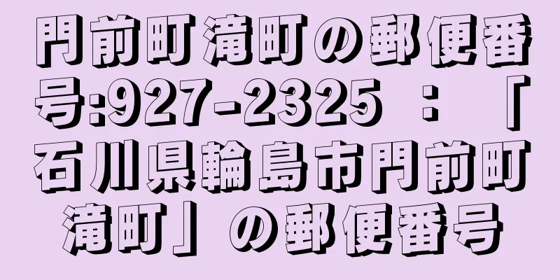 門前町滝町の郵便番号:927-2325 ： 「石川県輪島市門前町滝町」の郵便番号