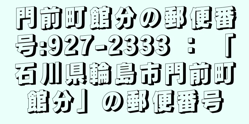 門前町館分の郵便番号:927-2333 ： 「石川県輪島市門前町館分」の郵便番号