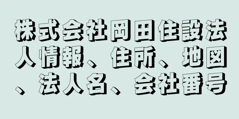 株式会社岡田住設法人情報、住所、地図、法人名、会社番号