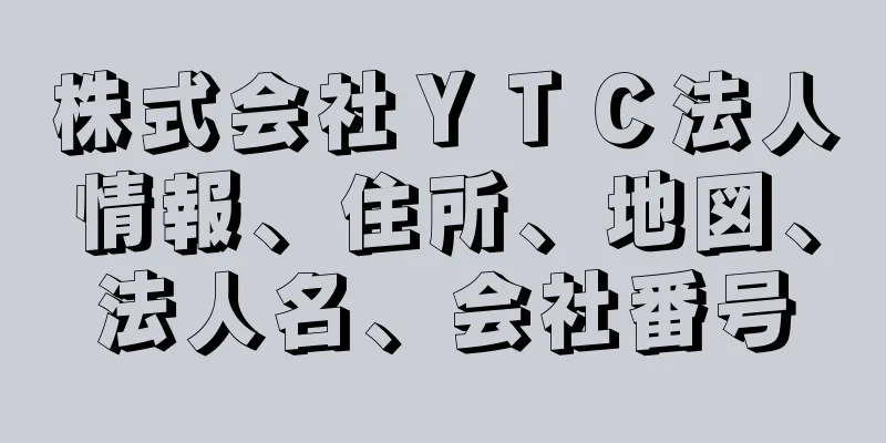 株式会社ＹＴＣ法人情報、住所、地図、法人名、会社番号