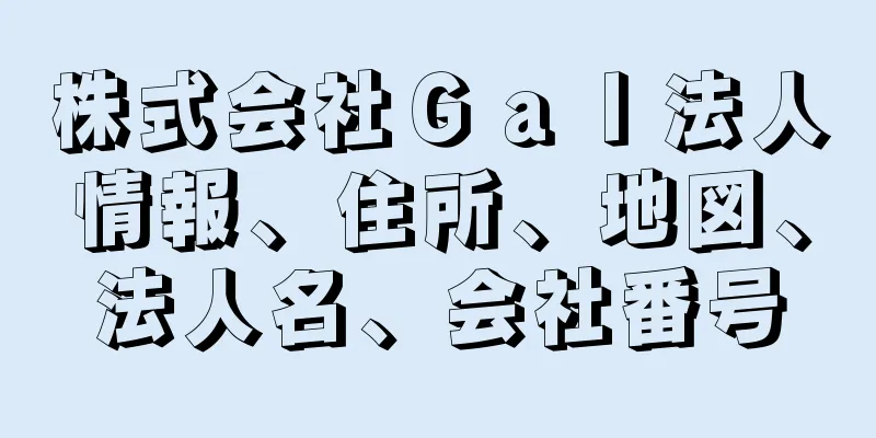 株式会社Ｇａｌ法人情報、住所、地図、法人名、会社番号