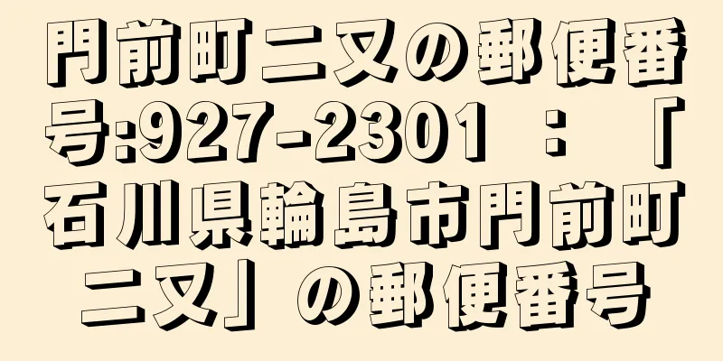 門前町二又の郵便番号:927-2301 ： 「石川県輪島市門前町二又」の郵便番号