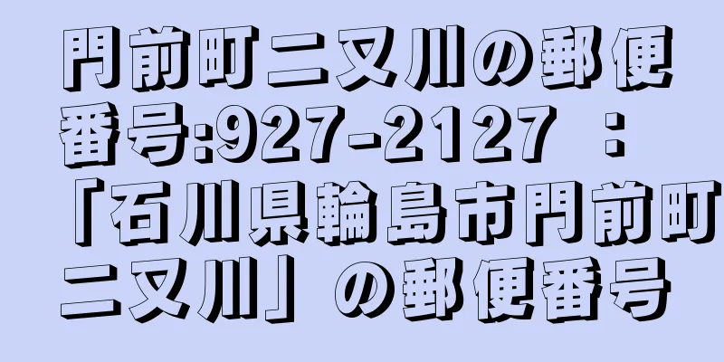 門前町二又川の郵便番号:927-2127 ： 「石川県輪島市門前町二又川」の郵便番号