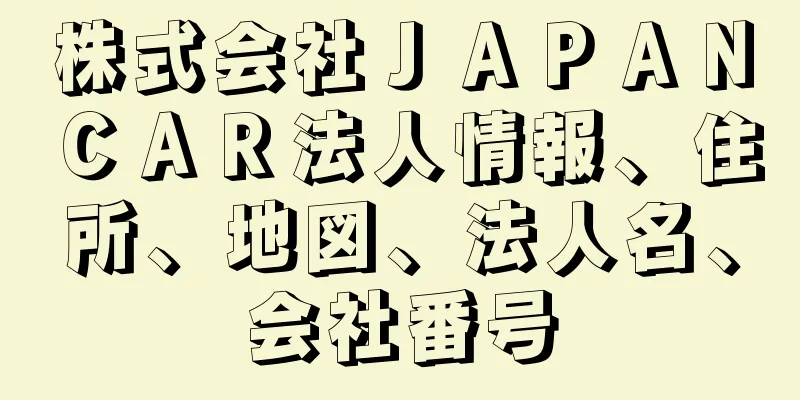 株式会社ＪＡＰＡＮＣＡＲ法人情報、住所、地図、法人名、会社番号