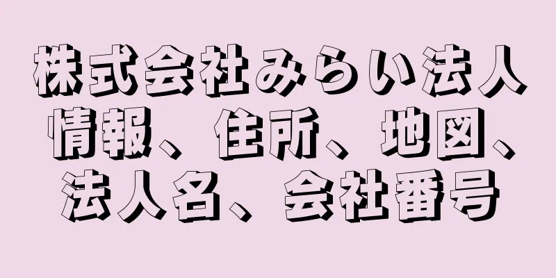 株式会社みらい法人情報、住所、地図、法人名、会社番号